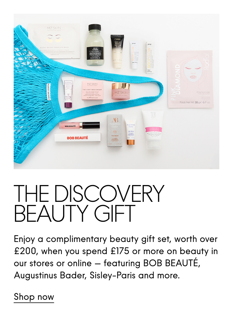 The Discovery Beauty Gift Enjoy a complimentary beauty gift set, worth over £200, when you spend £175 or more on beauty in store or online - featuring BOB BEAUTE, Augustinus Bader, Sisley-Paris and more. Shop now