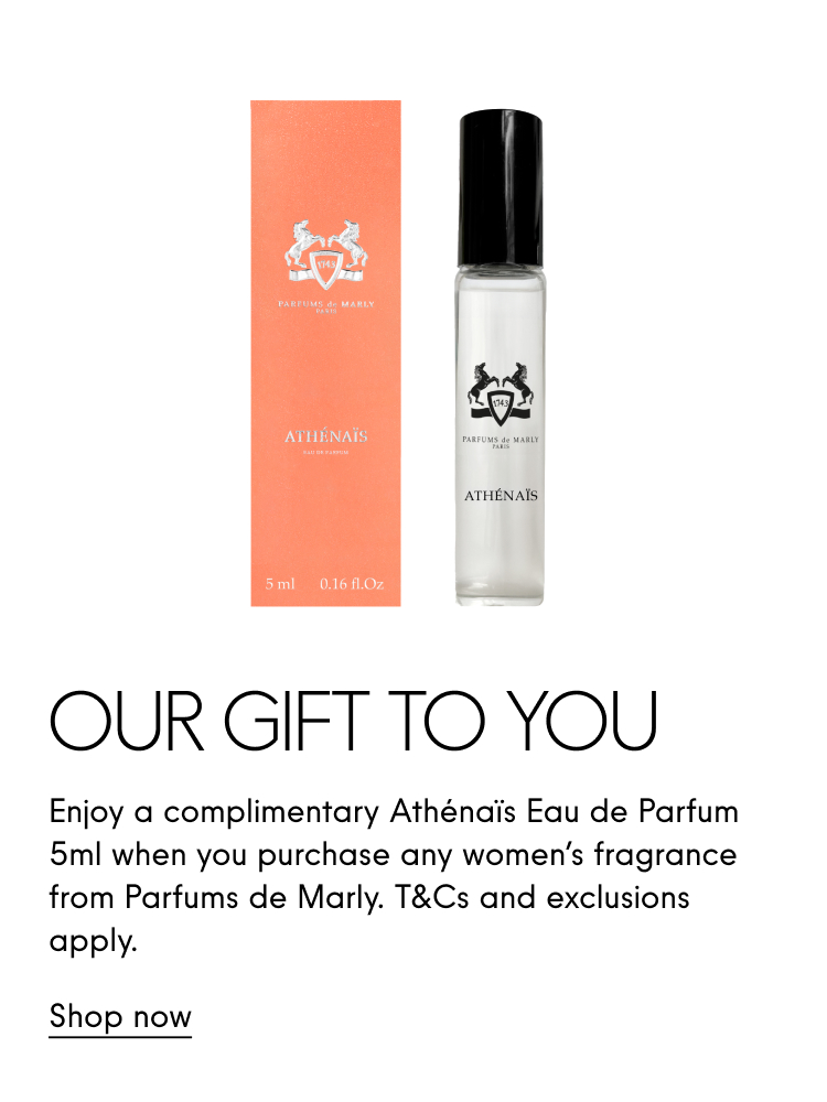 Our Gift to You Enjoy a complimentary Athenais Eau de Parfum 5ml when you purchase any women's fragrance from Parfums de Marly. T&Cs and exclusions apply. Shop now