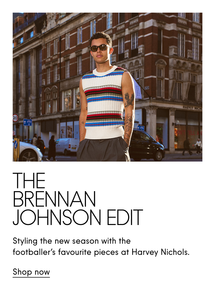 The Brennan Johnson Edit  Styling the new season with the footballer's favourite pieces at Harvey Nichols. Shop now
